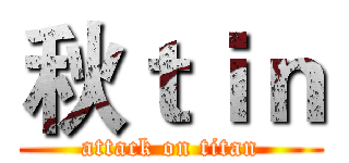 秋ｔｉｎ (attack on titan)