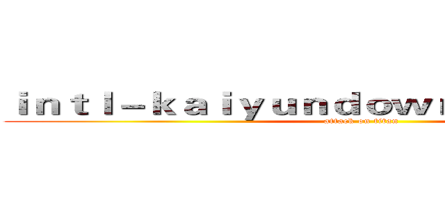 ｉｎｔｌ－ｋａｉｙｕｎｄｏｗｎｌｏａｄ．ｃｏｍ (attack on titan)
