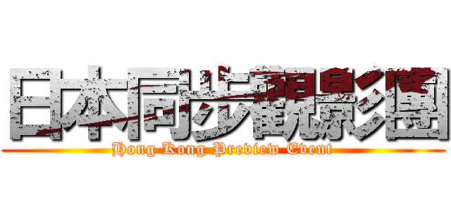 日本同步觀影團 (Hong Kong Preview Event)