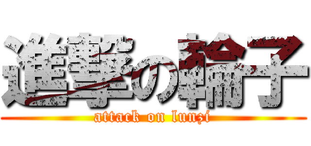 進撃の輪子 (attack on lunzi)