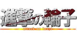 進撃の輪子 (attack on lunzi)