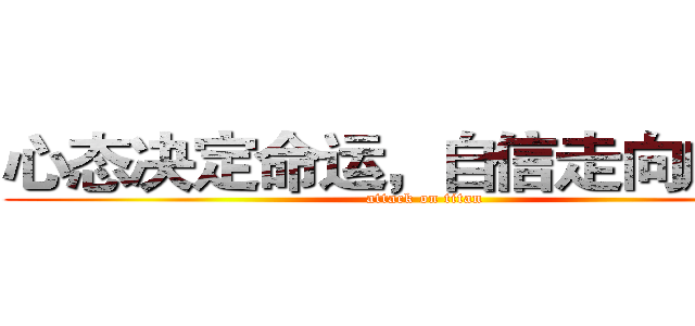 心态决定命运，自信走向成功。 (attack on titan)