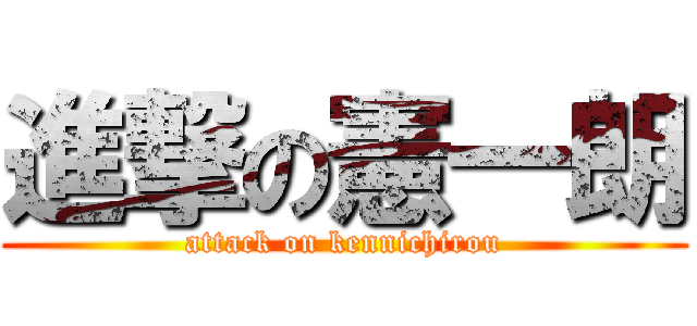 進撃の憲一朗 (attack on kennichirou)