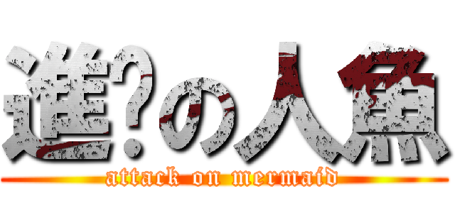 進擊の人魚 (attack on mermaid)