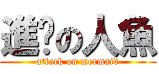 進擊の人魚 (attack on mermaid)