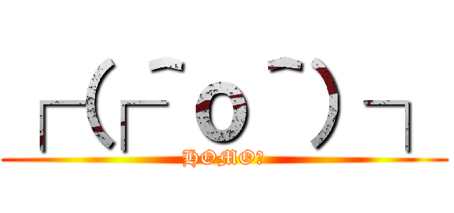┌（┌＾ｏ＾）┐ (HOMO♂)