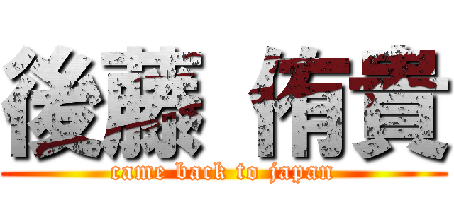 後藤 侑貴 (came back to japan)