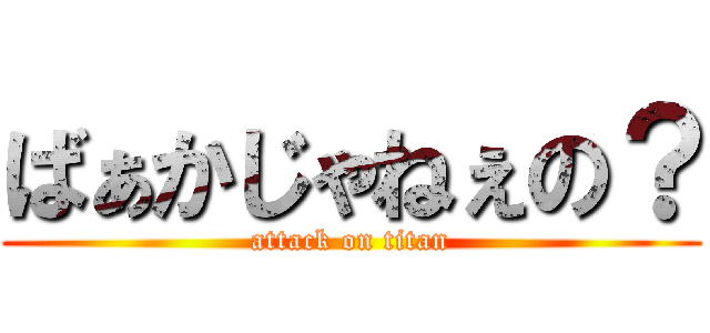 ばぁかじゃねぇの？ (attack on titan)