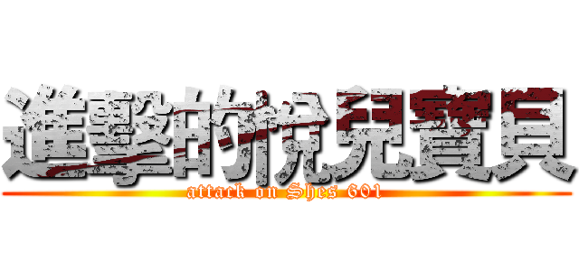 進擊的悅兒寶貝 (attack on Shes 601)