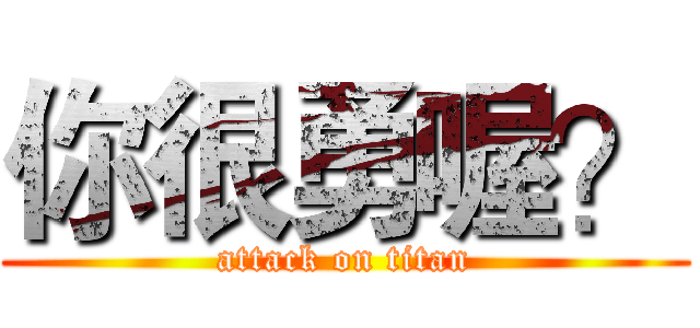 你很勇喔？ (attack on titan)