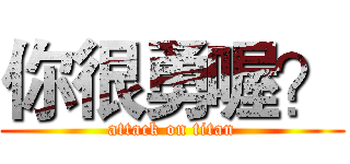 你很勇喔？ (attack on titan)