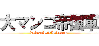大マンコ帝国軍 (daimankoteikokugun)