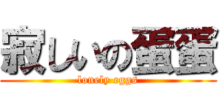 寂しいの蛋蛋 (lonely eggs)