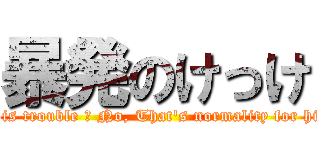 暴発のけっけ (It is trouble ? No, That\'s normality for him)