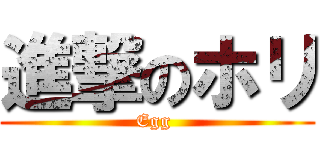 進撃のホリ (Egg )