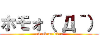 ホモォ（´Д｀） (attack on titan)