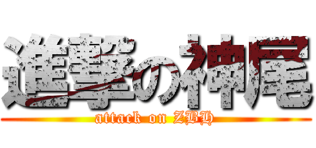 進撃の神尾 (attack on ZBH)