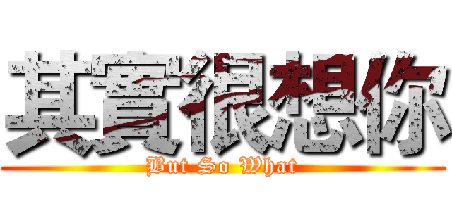 其實很想你 (But So What)