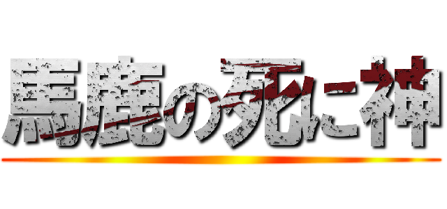 馬鹿の死に神 ()