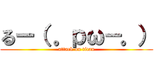 るー（ 。ｐω－。） (attack on titan)