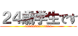 ２４歳学生です (19194545114514)