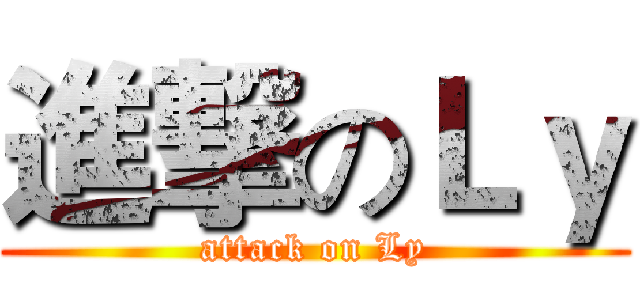 進撃のＬｙ (attack on Ly)