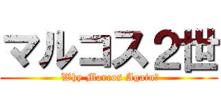 マルコス２世 ( Why Marcos Again?)