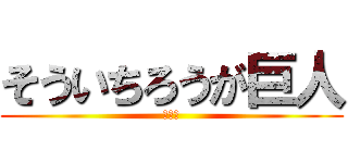 そういちろうが巨人 (ちんこ)