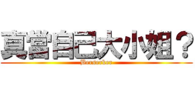 真當自己大小姐？ (Berserker)