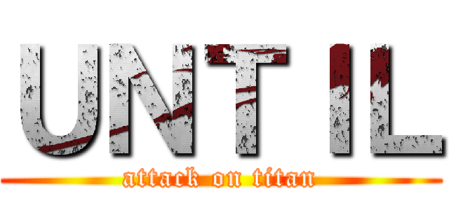 ＵＮＴＩＬ (attack on titan)