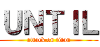 ＵＮＴＩＬ (attack on titan)