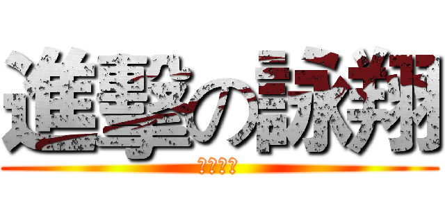 進擊の詠翔 (台灣屁孩)