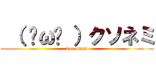  （ ˘ω˘ ）クソネミ (kusonemi)