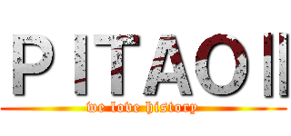 ＰＩＴＡＯⅡ (we love history)