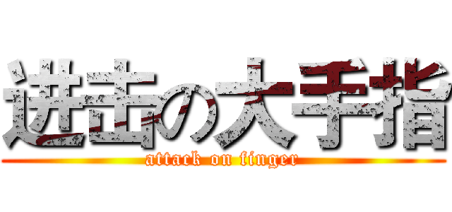 进击の大手指 (attack on finger)