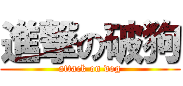 進撃の破狗 (attack on dog)