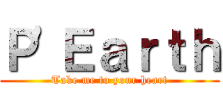 Ｐ\'Ｅａｒｔｈ (Take me to your heart)