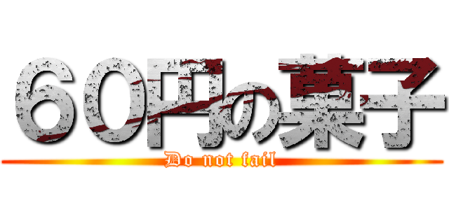 ６０円の菓子 (Do not fail)