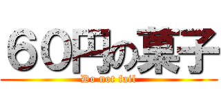 ６０円の菓子 (Do not fail)