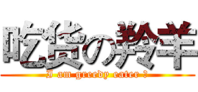 吃货の羚羊 (I am greedy eater ！)