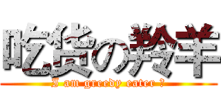 吃货の羚羊 (I am greedy eater ！)