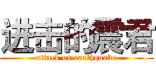 进击的震君 (attack on earthquake)