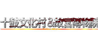 十鼓文化村＆故宮博物院 (attack on titan)