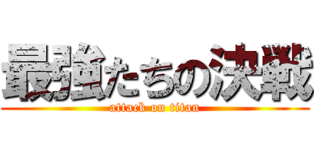 最強たちの決戦 (attack on titan)