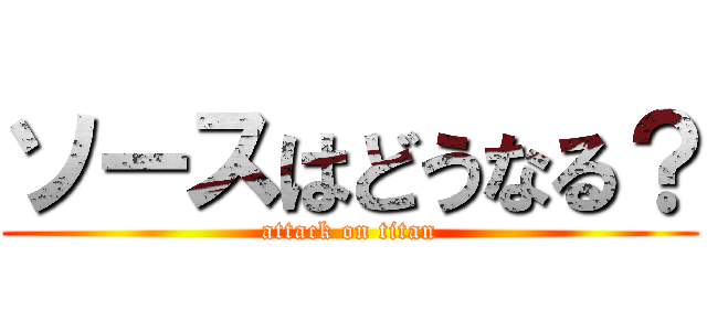 ソースはどうなる？ (attack on titan)