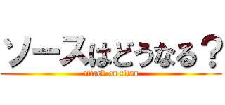 ソースはどうなる？ (attack on titan)