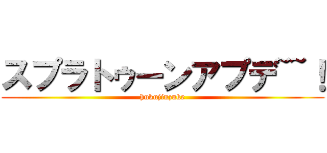 スプラトゥーンアプデ~~！ (hukujinzuke)