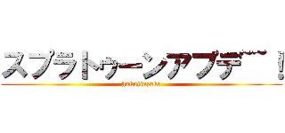 スプラトゥーンアプデ~~！ (hukujinzuke)