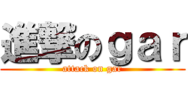 進撃のｇａｒ (attack on gar)