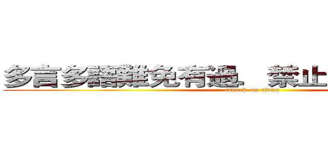 多言多語難免有過．禁止嘴脣是有智慧 (attack on titan)